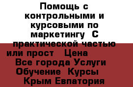 Помощь с контрольными и курсовыми по маркетингу. С практической частью или прост › Цена ­ 1 100 - Все города Услуги » Обучение. Курсы   . Крым,Евпатория